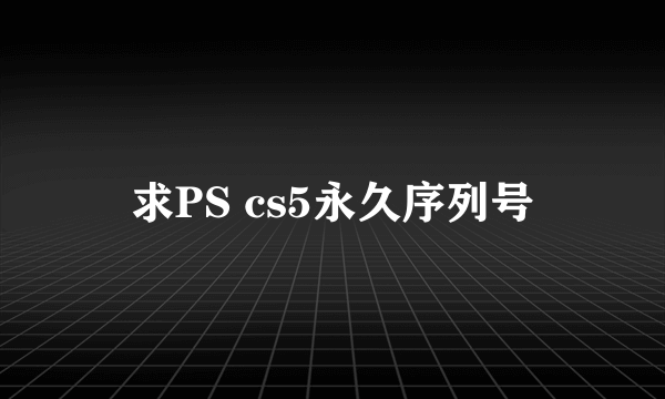 求PS cs5永久序列号