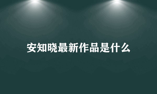 安知晓最新作品是什么