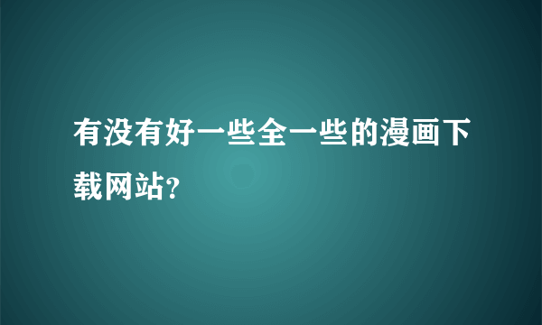 有没有好一些全一些的漫画下载网站？