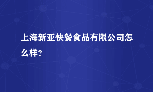 上海新亚快餐食品有限公司怎么样？