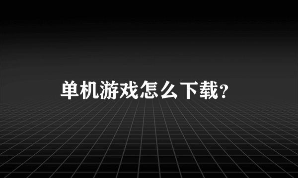 单机游戏怎么下载？