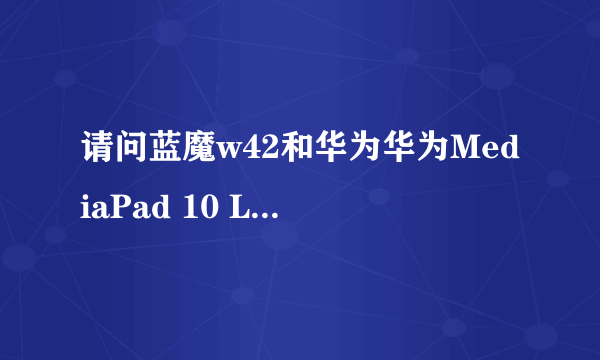 请问蓝魔w42和华为华为MediaPad 10 Link那个好？