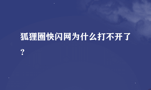 狐狸圈快闪网为什么打不开了？