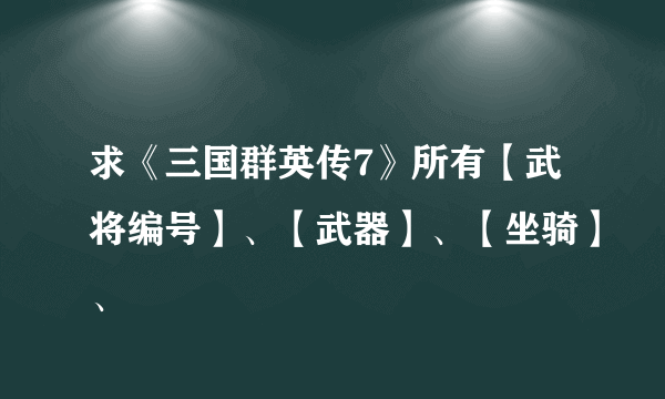 求《三国群英传7》所有【武将编号】、【武器】、【坐骑】、