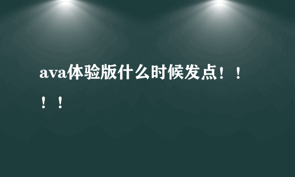 ava体验版什么时候发点！！！！