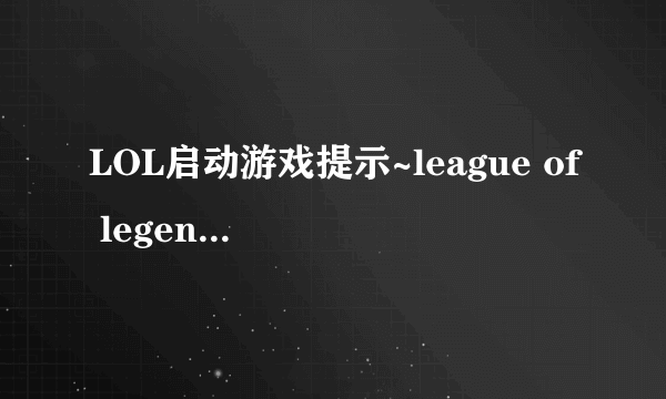 LOL启动游戏提示~league of legends已停止工作是什么情况