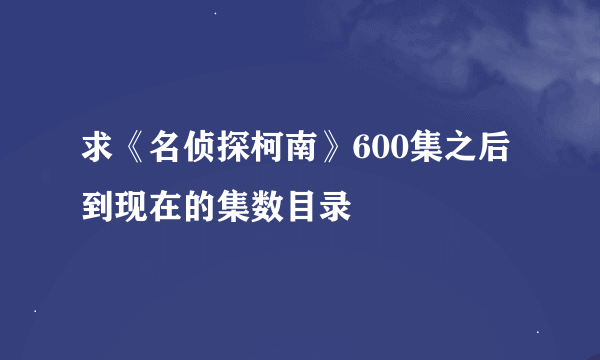 求《名侦探柯南》600集之后到现在的集数目录