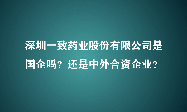 深圳一致药业股份有限公司是国企吗？还是中外合资企业？