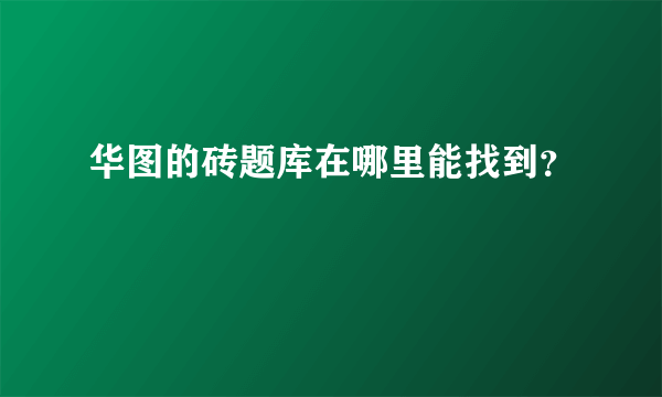 华图的砖题库在哪里能找到？