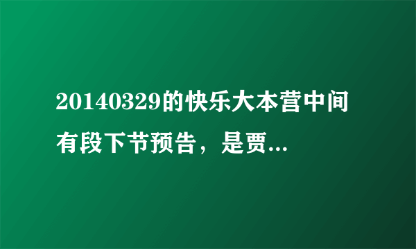 20140329的快乐大本营中间有段下节预告，是贾玲王祖蓝结束和马丽沈腾出场前的那个预告，求其背景音乐。