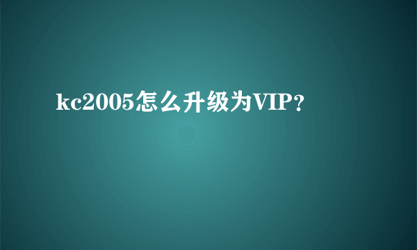 kc2005怎么升级为VIP？