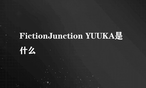 FictionJunction YUUKA是什么