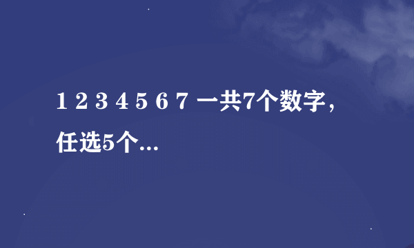 1 2 3 4 5 6 7 一共7个数字，任选5个，这样的组合一共有几组！都有哪些？比如12345 23456……等等！