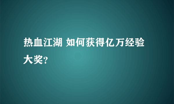 热血江湖 如何获得亿万经验大奖？