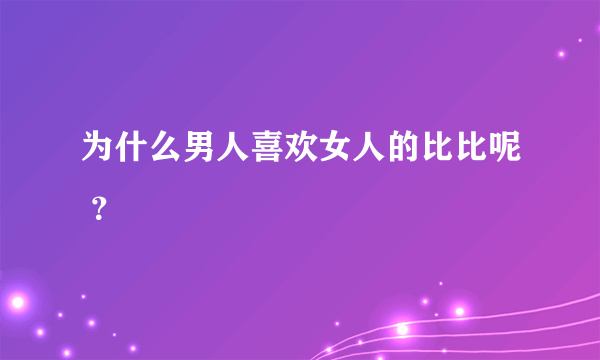 为什么男人喜欢女人的比比呢 ？