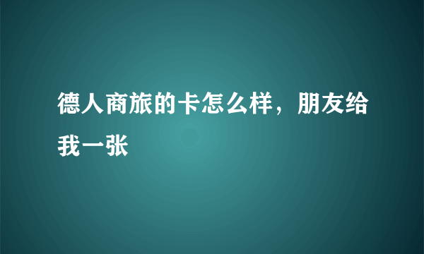 德人商旅的卡怎么样，朋友给我一张