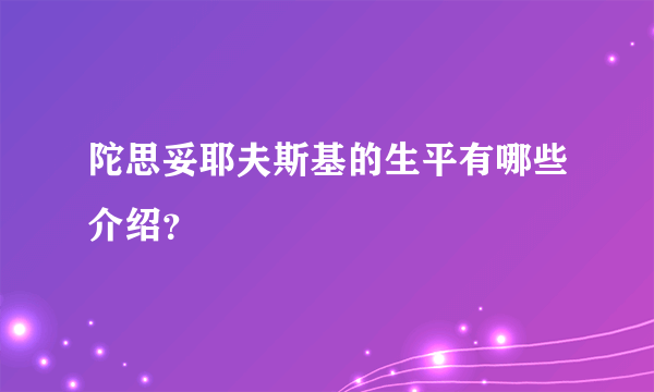 陀思妥耶夫斯基的生平有哪些介绍？