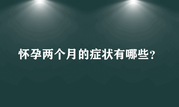 怀孕两个月的症状有哪些？