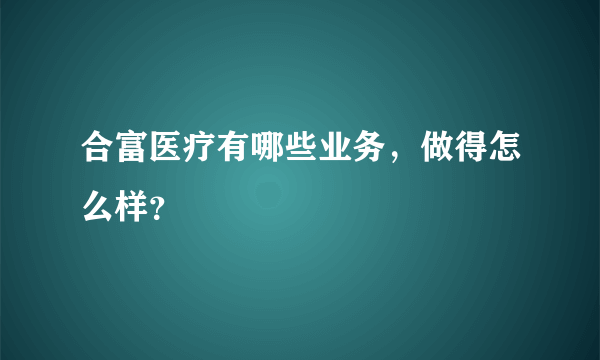 合富医疗有哪些业务，做得怎么样？