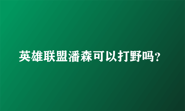 英雄联盟潘森可以打野吗？