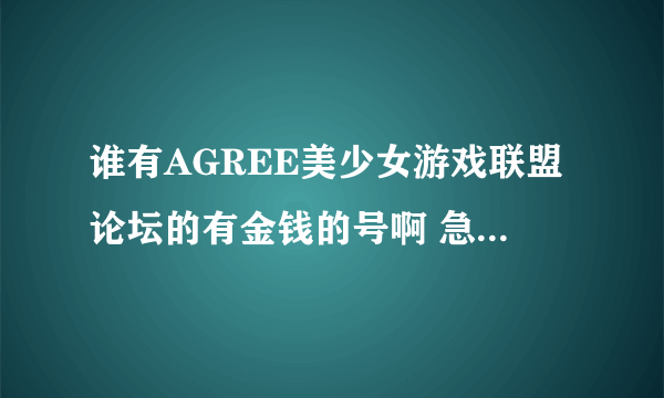 谁有AGREE美少女游戏联盟论坛的有金钱的号啊 急求 下一个资源4贯钱就好