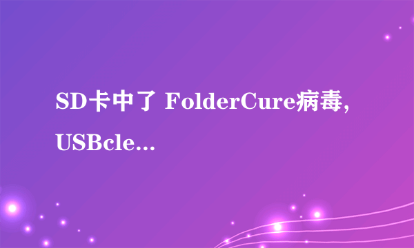 SD卡中了 FolderCure病毒,USBcleaner6.0只能查到杀不掉,超级巡警暴力删不掉,正版卡巴甚至都查不到.救命~