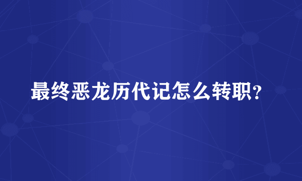 最终恶龙历代记怎么转职？