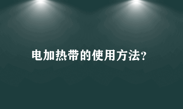 电加热带的使用方法？