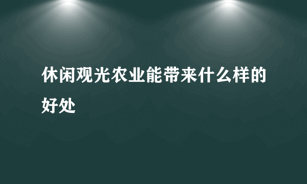 休闲观光农业能带来什么样的好处