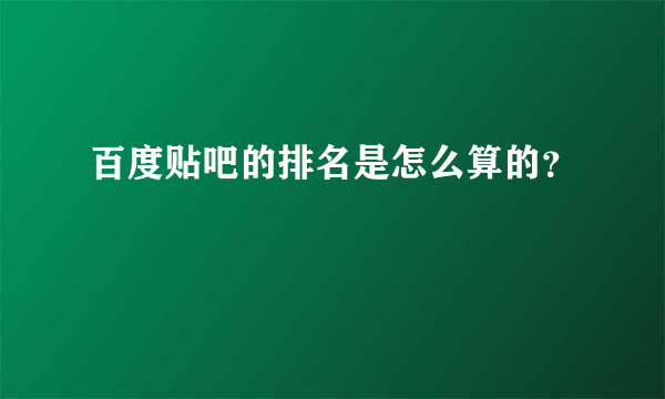 百度贴吧的排名是怎么算的？