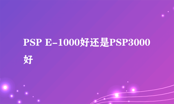 PSP E-1000好还是PSP3000好