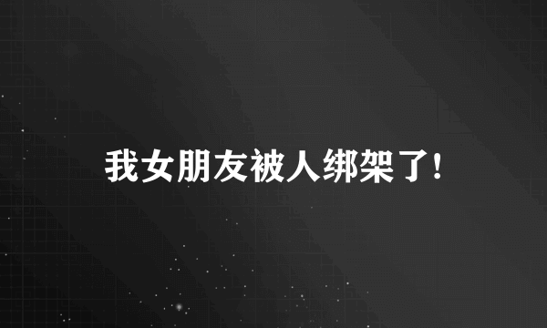 我女朋友被人绑架了!