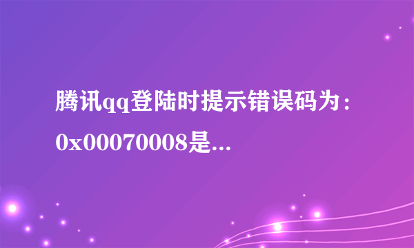 腾讯qq登陆时提示错误码为：0x00070008是什么意思