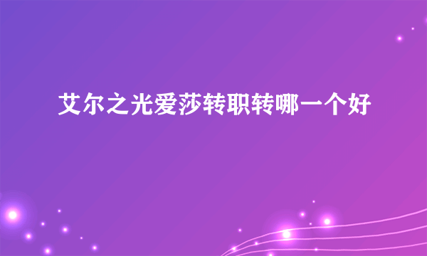 艾尔之光爱莎转职转哪一个好