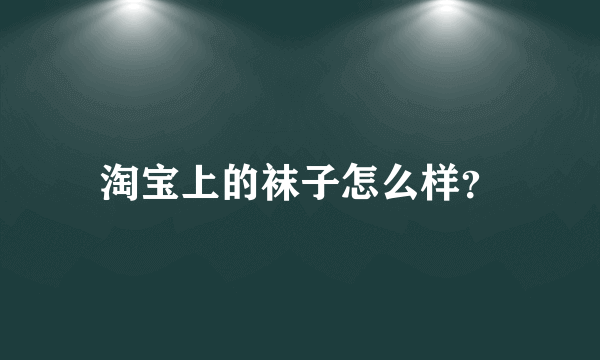 淘宝上的袜子怎么样？