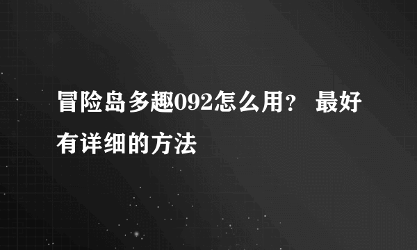 冒险岛多趣092怎么用？ 最好有详细的方法