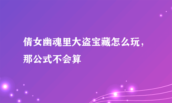 倩女幽魂里大盗宝藏怎么玩，那公式不会算