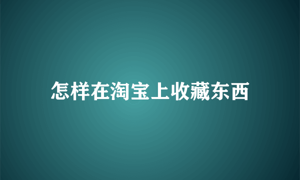 怎样在淘宝上收藏东西