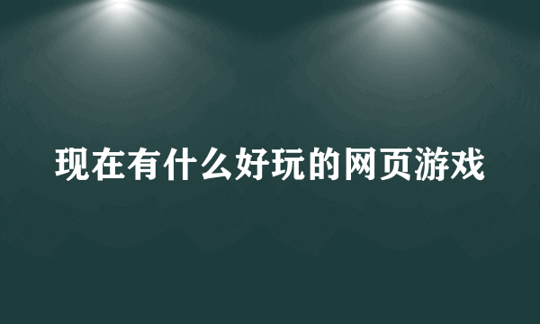 现在有什么好玩的网页游戏