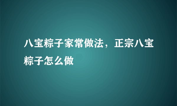 八宝粽子家常做法，正宗八宝粽子怎么做