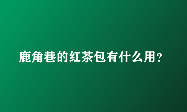 鹿角巷的红茶包有什么用？