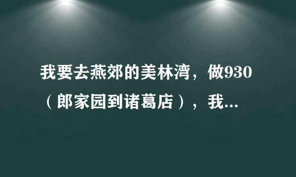 我要去燕郊的美林湾，做930（郎家园到诸葛店），我坐一号线地铁到大望路的哪个口出来到郎家园的站牌