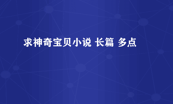 求神奇宝贝小说 长篇 多点