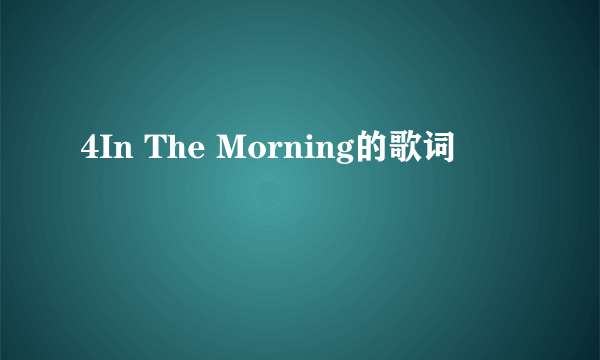 4In The Morning的歌词