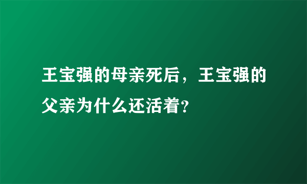 王宝强的母亲死后，王宝强的父亲为什么还活着？