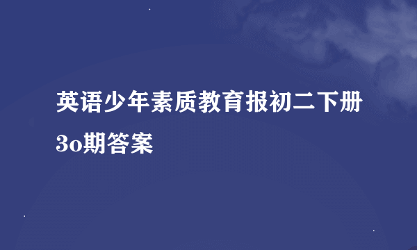 英语少年素质教育报初二下册3o期答案