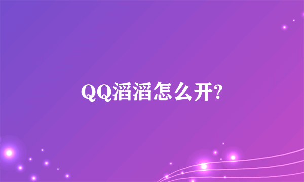 QQ滔滔怎么开?