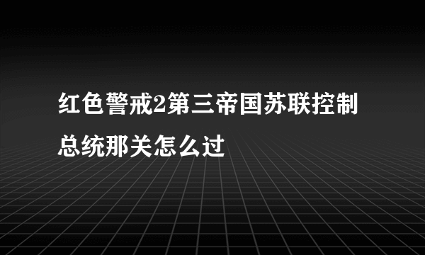 红色警戒2第三帝国苏联控制总统那关怎么过