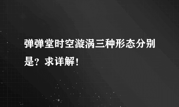 弹弹堂时空漩涡三种形态分别是？求详解！