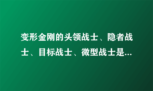 变形金刚的头领战士、隐者战士、目标战士、微型战士是什么意思